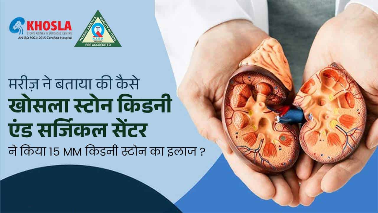 मरीज़ ने बताया की कैसे खोसला स्टोन किडनी एंड सर्जिकल सेंटर ने किया 15 mm किडनी स्टोन का इलाज ?